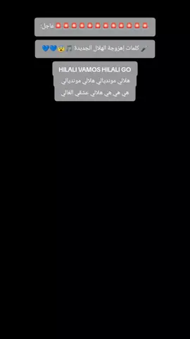 #الهلال ‏🚨🚨🚨🚨🚨🚨🚨🚨🚨🚨🚨🚨عاجل: 🎤 كلمات إهزوجة الهلال الجديدة 🎵😨💙💙 HILALI VAMOS HILALI GO هلالي مونديالي هلالي مونديالي  هي هي هي هلالي عشقي الغالي  يلا ياهلال حقق الامال  يلا ياهلال حقق الامال OH OH OH HILALI VAOMS  HEY HEY HEY HILALI GO الله ياربي العالي الوالي انصر نادينا هلالي دايم الاول ماتكون التالي  زعيم والقمة للهلالي OH OH OH HILALI VAOMS  HEY HEY HEY HILALI GO نحضر قبلك يغلبنا الشوق  نهتف ندعم اسمك نادينا  رايتنا الزرقاء دايم فوق  فوق الرياض وكل مدينة  OH OH OH HILALI VAOMS  HEY HEY HEY HILALI GO احنا الرقم الصعب احنا الذهب  مانرضى غير هلالي فوووووووق 💙💙💙😰😰😰