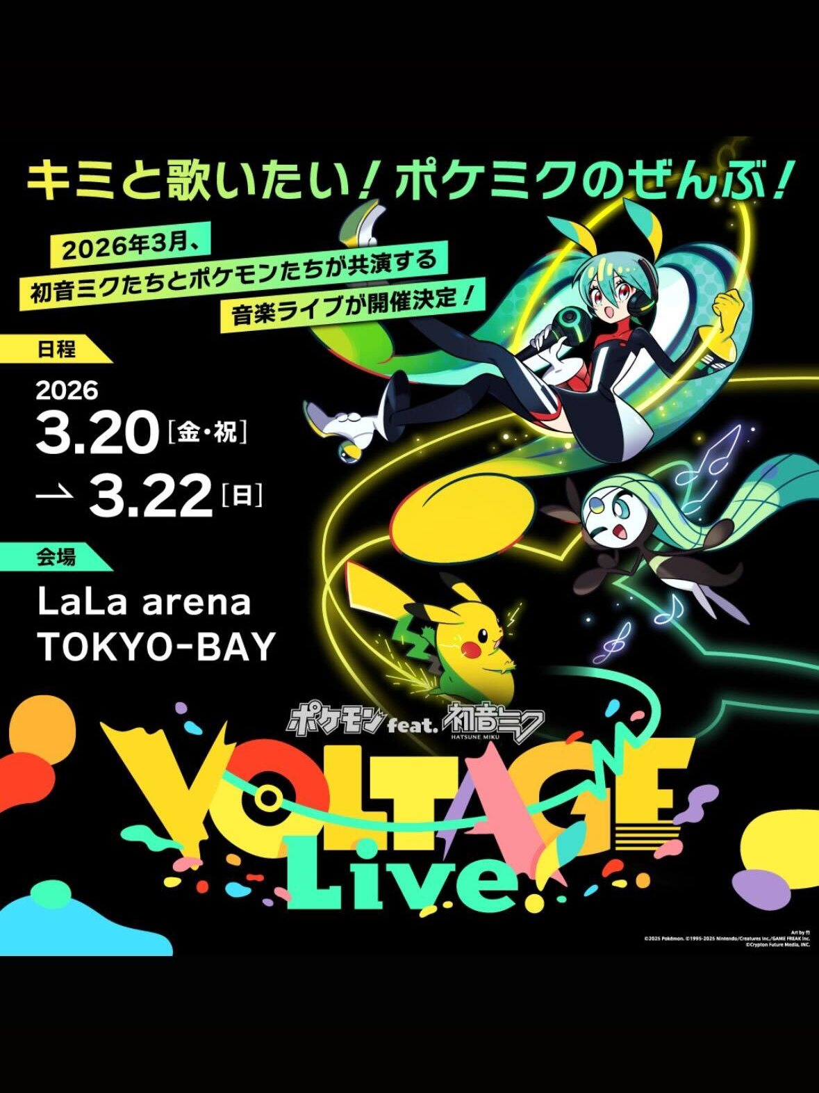 2026年3月。 ポケミク、ついにライブへ！ 「ポケモン feat. 初音ミク VOLTAGE Live！」開催決定！ ■日程：2026年3月20日（金・祝）〜22日（日） ■会場：LaLa arena TOKYO-BAY チケット抽選は、2025年9月1日（月）10:00より受付開始！ ライブグッズも制作決定！お楽しみに！ ＝＝＝＝＝＝＝＝＝＝ キミと歌いたい！ポケミクのぜんぶ！ 初音ミクたちバーチャルシンガーと、 たくさんのポケモンたちが生き生きと動き回り、 すべてのポケミク楽曲を披露します。 キミの目の前で、夢と冒険と、未来と音楽が交わる！ どこまでも、ボルテージ！ポケミクライブへ！レッツ ゴー！ ＝＝＝＝＝＝＝＝＝＝ ©2025 Pokémon. ©1995-2025 Nintendo/Creatures Inc./GAME FREAK inc. ©Crypton Future Media, INC. #ポケミクライブ #ポケミク #初音ミク #HatsuneMiku  #ポケモン #ポケットモンスター