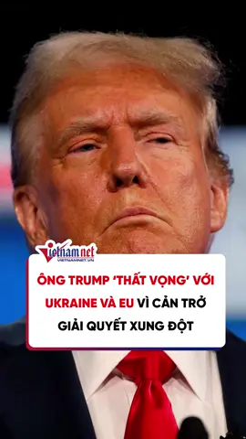 Ông Trump ‘thất vọng’ với Ukraine và EU vì cản trở giải quyết xung đột #tiktoknews #vietnamnet #news