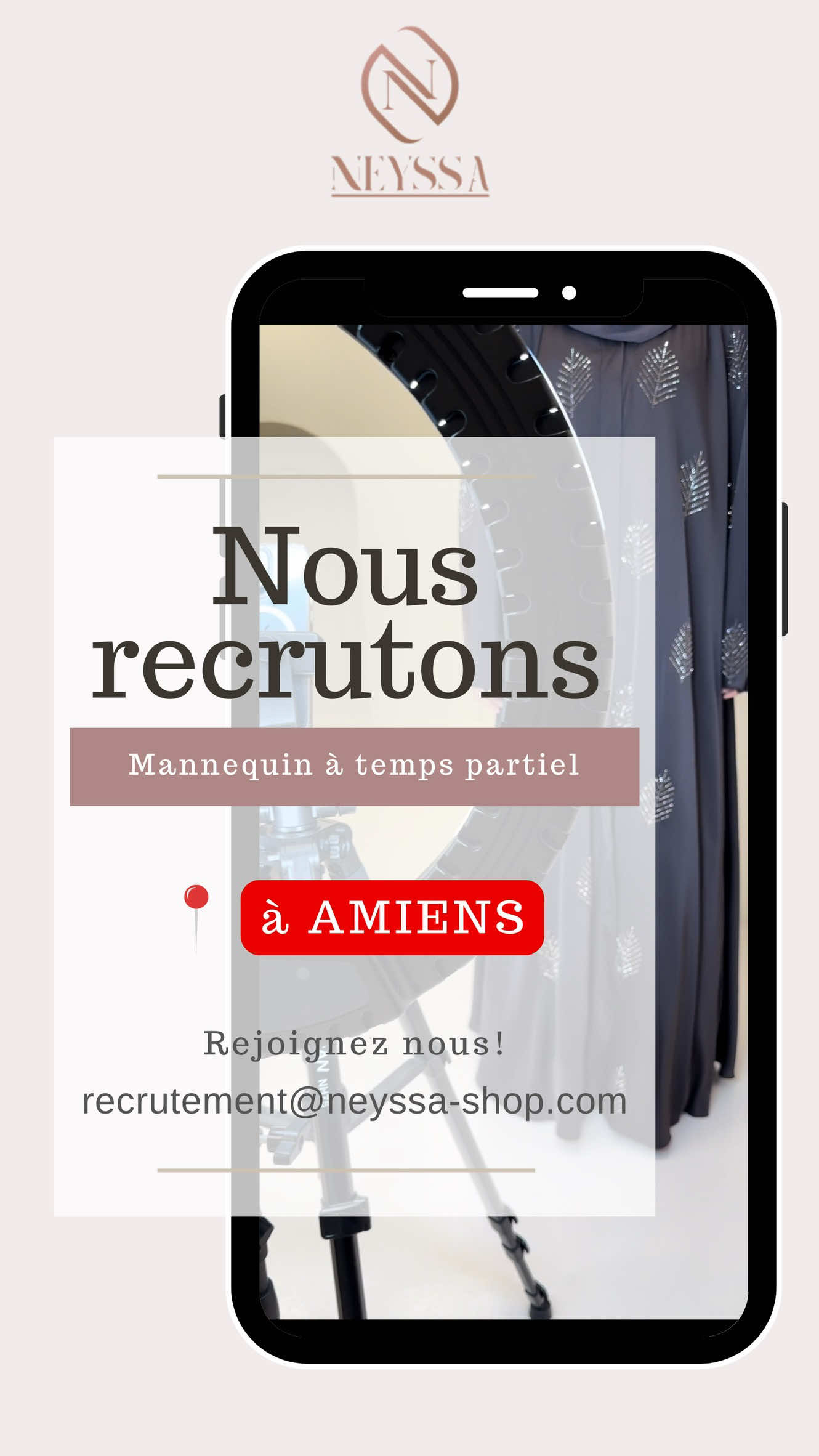 Sur AMIENS ! Nous recrutons une mannequin à temps partiel pour rejoindre l’équipe Neyssa 🌸 Shooting photo 📸, vidéos 🎥, face caméra ou face miroir : si tu es à l’aise devant l’objectif, souriante, dynamique et passionnée de mode (modest fashion), ce poste est fait pour toi ✨ Envoyez-nous votre cv + une présentation vidéo directement sur recrutement@neyssa-shop.com 💌 On a hâte de découvrir vos candidatures 🤍 #neyssa #recrutement #mannequin #offreemploi #tempspartiel 