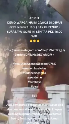 UPDATE  DEMO WARGA  HR INI 29/8/25 DI DEPAN GEDUNG GRAHADI ( KTR GUBENUR )  SURABAYA  SORE INI SEKITAR PKL  16.00 WIB  ✊✊✊ https://www.instagram.com/reel/DN7zhtOj_HI/?igsh=bDF1MHd2dG1uMGM= https://t.me/senopatikelud/27817 #menembusbatas  #indonesiacemas  #aksidemo #surabaya #viral Sc :  Aksi demontrasi solidaritas masyarakat sipil dan pengemudi ojek online (ojol) di depan Gedung Negara Grahadi, Jalan Gubernur Suryo, Surabaya berlangsung, Jumat (29/8/2025). Ricuh, Aksi Demo di Depan Gedung Negara Grahadi Surabaya https://share.google/blziWjHqP3BCrZw1s