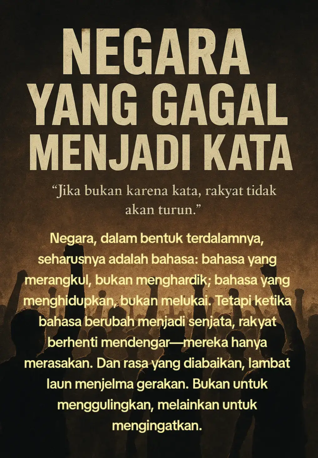 Pati bukan sekadar kabupaten. Ia adalah awal dari sebuah retakan yang tak terdengar, tapi terasa. Di sana, rakyat bergerak bukan karena angka pajak, melainkan karena kalimat yang menantang: “Kalau tidak terima, turun ke jalan.” Maka rakyat pun turun, bukan sebagai massa, melainkan sebagai makna yang lama diabaikan. Mereka tidak membawa senjata, hanya tubuh yang lelah dan suara yang selama ini dibungkam oleh protokol. Namun Pati hanyalah alinea pembuka dari naskah panjang tentang kekuasaan yang kian kehilangan malu. Di pusat, gema itu terulang. Seorang menteri menyebut guru sebagai beban negara, seolah pengetahuan adalah utang, bukan cahaya. Seorang pejabat bicara tentang tanah yang bukan milikmu, seolah tubuh petani tak pernah menyatu dengan bumi. Seorang wakil rakyat menyebut tolol mereka yang ingin membubarkan DPR, seolah kritik adalah ancaman, bukan keberanian. Ucapan-ucapan itu bukan serpihan, melainkan pola. Pola kekuasaan yang berbicara dari atas, bukan dari dalam. Pola yang melihat rakyat sebagai objek, bukan subjek. Dan ketika pola itu berulang, tubuh rakyat pun mulai menjawab. Seperti Affan, pengemudi ojek online yang tubuhnya hancur di bawah kendaraan taktis. Ia bukan demonstran, hanya tubuh biasa yang tak sempat menghindar dari negara yang sedang mempertahankan dirinya sendiri. Negara, dalam bentuk terdalamnya, seharusnya adalah bahasa: bahasa yang merangkul, bukan menghardik; bahasa yang menghidupkan, bukan melukai. Tetapi ketika bahasa berubah menjadi senjata, rakyat berhenti mendengar—mereka hanya merasakan. Dan rasa yang diabaikan, lambat laun menjelma gerakan. Bukan untuk menggulingkan, melainkan untuk mengingatkan. Filsafat tidak lahir dari podium. Ia tumbuh dari luka yang dimengerti, dari tubuh yang tak sempat bersuara. Jika negara sungguh ingin kembali menjadi rumah, ia harus berani mengucapkan kalimat yang jujur. Bukan kalimat yang menyelamatkan citra, melainkan kalimat yang membuka luka. Sebab hanya luka yang terbuka yang bisa dirawat, dan hanya luka yang dirawat yang bisa pulih. Pati adalah awal. Jakarta adalah gema. Dan jika kita tak belajar dari bahasa, maka tubuhlah yang akan terus bicara—dengan diam, dengan gerakan, dengan kehilangan yang bahkan tak sempat diberi nama. Pada saat itu, negara tidak lagi gagal menjadi kata; ia telah gagal menjadi rumah. #filosofi #filsafat #refleksi #renungan #bergerak 