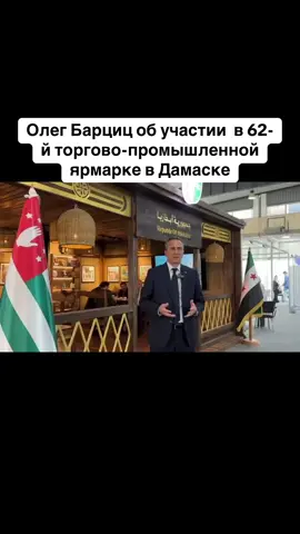 Олег Барциц об участии  в 62-й торгово-промышленной ярмарке в Дамаске #абхазия    #тбилиси     #абхазияэтогрузия   #грузия    #сухуми                  