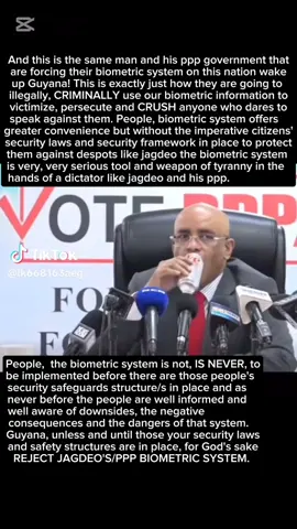 Guyana, unless and until you the people's security laws and safety structures are in place to protect you against tyrants like jagdeo using the biometric system to have and to hold this nation in the palm of his hand and under his thumb and to enable tyranny over this nation....yes, unless and until those your security and safety laws and structures are in place REJECT THE BIOMETRIC SYSTEM!
