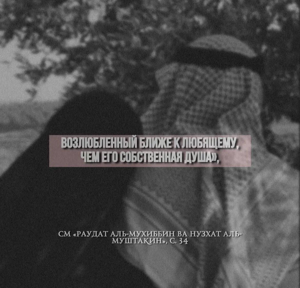Ибн Кайим рахимахулЛах сказал: وقيل: هي أن يكون المحبوب أقربَ إلى المحب من رُوحه، كما قيل (١): يا مُقيمًا في خاطِري وجَناني وبعيدًا عن ناظِري وعِياني أنتَ رُوحي إن كُنتُ لستُ أراها فهي أَذنى إليَّ مِن كلّ دانٍ И было сказано: «Любовь — это когда возлюбленный ближе к любящему, чем его собственная душа», - как в словах поэта: О ты, кто живёшь в моих мыслях и душе,Хоть далёк от моего взгляда и видения, Ты — мой дух, хотя я тебя не вижу,И ты ближе ко мне, чем все, что есть рядом. «Раудат аль-Мухиббин ва Нузхат аль-Муштакин», с. 34 #islamic_video #salafiyyah #саляфияахлюсунна #нашид #7 