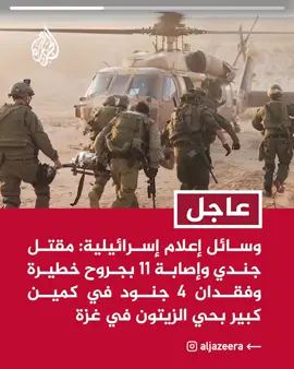 وسائل إعلام إسرائيلية: مقتل جندي وإصابة 11 بجروح خطيرة وفقدان 4 جنود في كمين كبير بحي الزيتون في غزة #عاجل