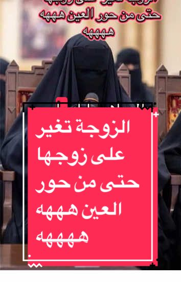 الزوجة تغير  على زوجها حتى من حور العين هههه ههههه