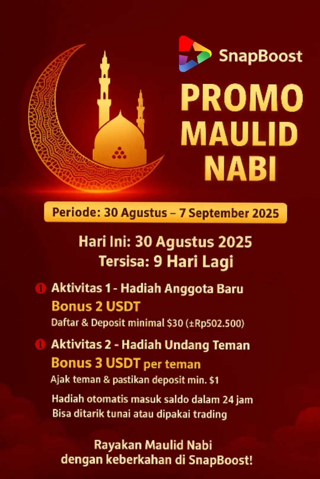 *🌟 Yuk, sambut Maulid Nabi Muhammad SAW. dengan semangat berbagi rejeki dan manfaat bersama SnapBoost! 🌟* ------------------------------------------------------ *📌 Ketentuan Bonus:* ✔️ Bonus masuk otomatis dalam 1×24 jam ✔️ Bonus dapat ditarik ke rekening, minimal $10 --------------------------------------------------- *⚠️ Penting!* Demi keamanan dan keberkahan bersama: 🚫 Jangan membuat akun palsu 🚫 Jangan gunakan identitas palsu saat verifikasi 🚫 Jangan daftarkan teman lewat ponsel pribadi Anda ⚠️ Jika melanggar, akun dapat terkunci otomatis & bonus dibatalkan. ------------------------------------------------------ _*Manfaatkan Acara ini untuk mendapatkan banyak hadiah USDT dan hadiah naik ke VIP selanjutnya!*_