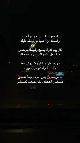 اخسرك واجيب غيرك وأبيعك وأعلمك ان الدنيا ما توقف عليك كل يوم قدرك يطيح وقيمتك ترخص هذا فعل يدك وانت أدرى بأفعالك مردها بتزين فيك ولا بدونك حظ بألخطأ جابك يجيب غيرك ماني مغرور بس اعرف قيمة نفسي صدقني اعجبك ولكن صعب تعجبني .
