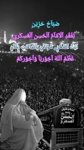 في هذا الصباح نرفع اسما ايات التعازي والمواساة إلى مقام مولانا الحجة بن الحسن عجل الله فرجه بذكرى استشهاد وآلده الإمام الحسن العسكري عليه السلام 