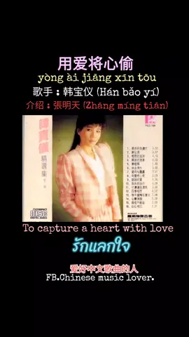 用爱将心偷。 (yòng ài jiāng xīn tōu หยง อ่าย เจี๊ยง ซิ๊น โท่ว) To capture a heart with love. รักแลกใจ 歌手 : 韩宝仪 (Hán bǎo yí)