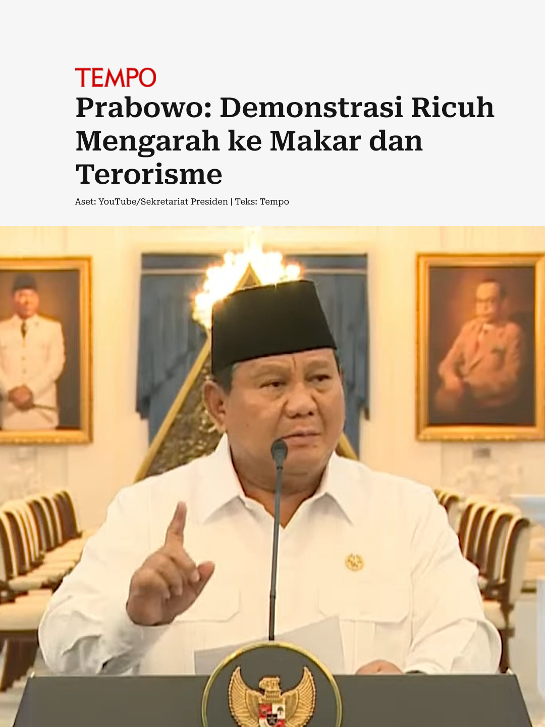 Presiden Prabowo Subianto mengatakan ada upaya tindakan melawan hukum yang mengarah kepada makar dan terorisme dalam aksi demonstrasi yang berujung ricuh dalam sepekan terakhir. Prabowo menegaskan bahwa pemerintah menghormati kebebasan berpendapat sesuai United Nations International Covenant on Civil and Political Rights pasal 19 dan Undang-Undang 9 Tahun 1998. Ia mengatakan aspirasi murni yang disampaikan harus dihormati. Kepala negara mengingatkan penyampaian aspirasi dapat dilakukan secara damai. Namun Prabowo mengingatkan aparat akan menindak mereka yang anarkistis, merusak fasilitas umum, dan menjarah rumah pribadi. Baca liputan selengkapnya di tempo.co. #BersamaBerani untuk menyuarakan kebenaran. #Tempo #Prabowo #Demonstrasi