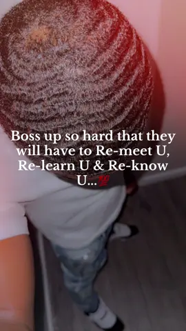 Boss up so hard that they will have to Re-meet U, Re-learn U & Re-know U...💯