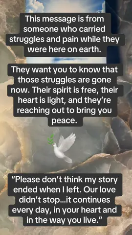 This message is from someone who carried struggles and pain while they were here on earth.    They want you to know that those struggles are gone now. Their spirit is free, their heart is light, and they’re reaching out to bring you peace 🕊️