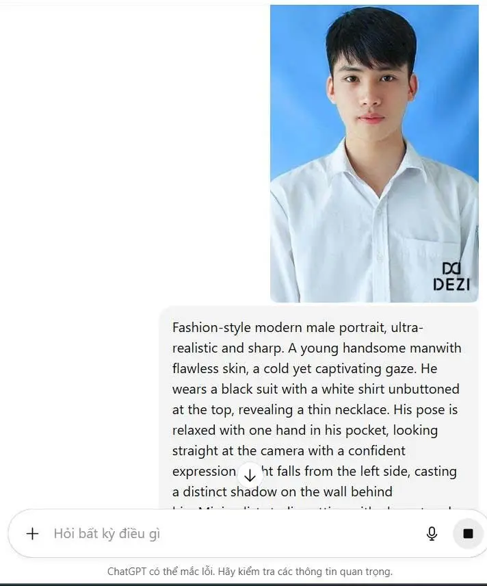 1. Open ChatGPT📲 2. Upload your photo📸 3. Paste the prompt👇 Fashion-style modern male portrait, ultra-realistic and sharp. A young handsome manwith flawless skin, a cold yet captivating gaze. He wears a black suit with a white shirt unbuttoned at the top, revealing a thin necklace. His pose is relaxed with one hand in his pocket, looking straight at the camera with a confident expression. Light falls from the left side, casting a distinct shadow on the wall behind him.Minimalist studio setting with elegant and refined tones. #viralvideo #photongai #viral #xuhuongtiktok #LearnOnTikTok 