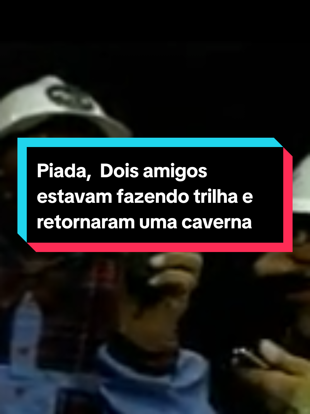 Piada,  Dois amigos estavam fazendo trilha e retornaram uma caverna