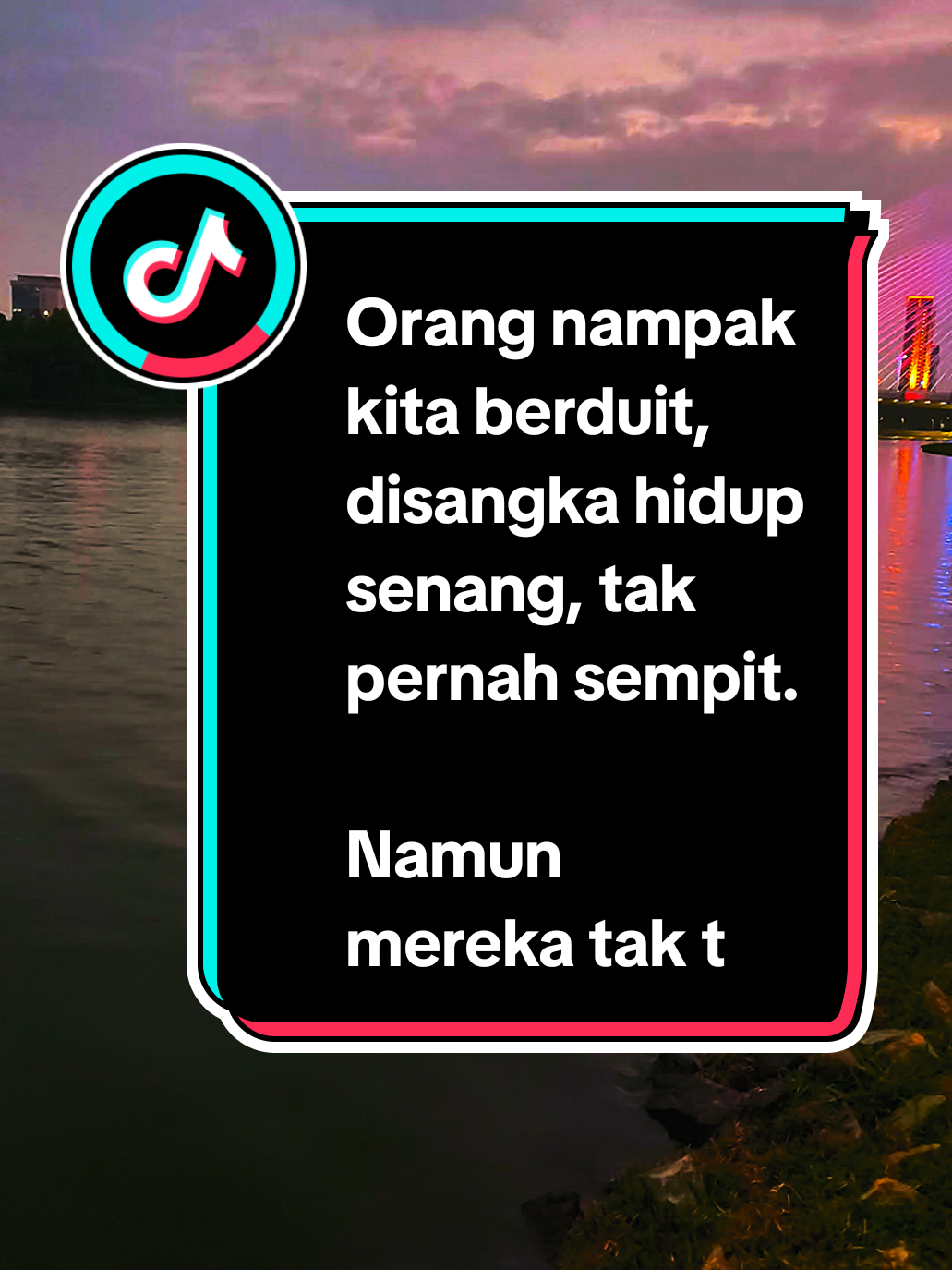 Orang nampak kita berduit, disangka hidup senang, tak pernah sempit. Namun mereka tak tahu cerita, pahit getir kita simpan saja.