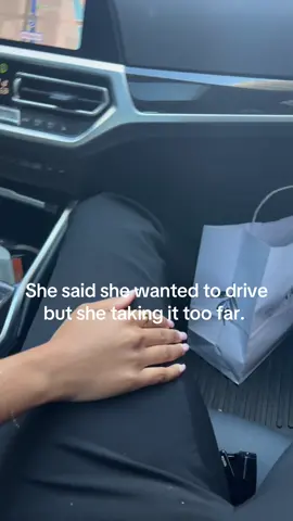 She said she wanted to drive but she taking it too far. 
