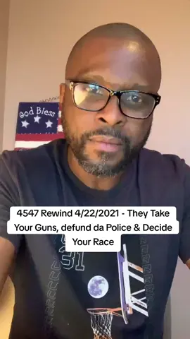 4547 Rewind 4/22/2021 - They Take Your Guns, defund da Police & Decide Your Race