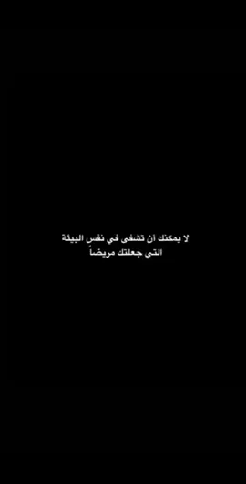 لايمكن ان تشفى في نفس البيئه التي جعلتك مريضا....