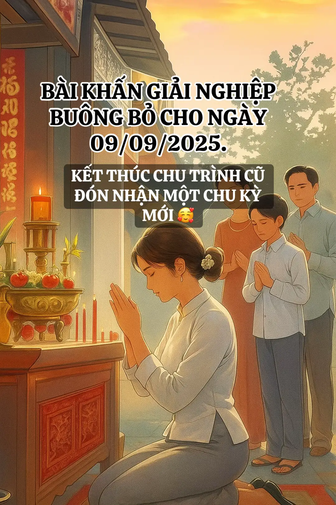 Nam mô A Di Đà Phật (3 lần) Hôm nay là ngày 9 tháng 9 năm 2025, Con tên là: … (xưng đầy đủ họ tên, tuổi, địa chỉ) Con chí thành kính lạy mười phương Chư Phật, Chư Bồ Tát, chư vị Hộ pháp, Long thần. Nguyện cầu gia tiên tiền tổ chứng minh cho lòng thành của con. Con xin phát tâm sám hối những lỗi lầm đã gây tạo trong quá khứ, những nghiệp chướng từ thân – khẩu – ý, những phiền não sân si, tham luyến, oán hận, chấp niệm. Hôm nay con xin được buông bỏ mọi khổ đau, cắt lìa những ràng buộc của chu kỳ cũ, hóa giải những duyên nợ không lành, tiêu trừ nghiệp chướng còn vương vấn. Nguyện cho tâm con được an định, trí con được sáng suốt, thân con được mạnh lành, công việc, duyên lành, phước báu trong chu kỳ mới hanh thông. Con nguyện sống trong chánh niệm, gieo duyên lành, nói lời lành, làm việc lành, tạo phước cho bản thân, gia đình và tất cả chúng sinh. Ngưỡng mong mười phương Chư Phật, chư vị Bồ Tát từ bi gia hộ, để con khép lại chu trình cũ, đón nhận một chu kỳ mới bình an – tịnh lạc – cát tường. Nam mô A Di Đà Phật (3 lần).