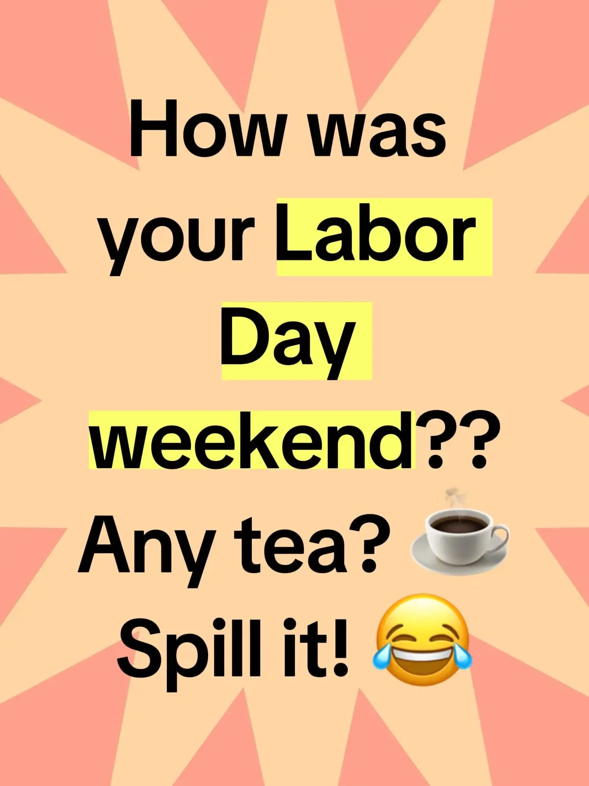 What did you eat? Who did you see? I wanna know everyyythingggg! 😂🤭 #laborday #tea #labordayfood #fyp 
