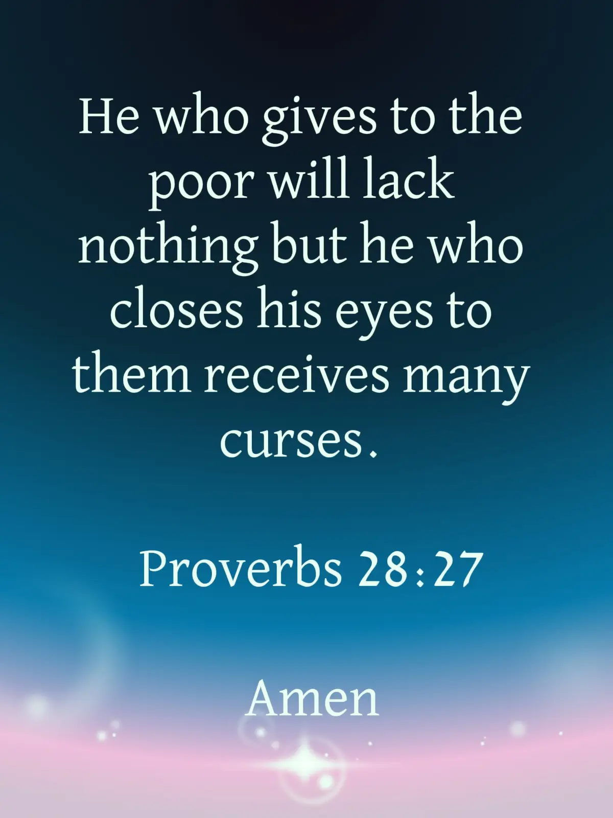 He who gives to the poor will lack nothing but he who closes his eyes to them receives many curses.  Proverbs 28:27