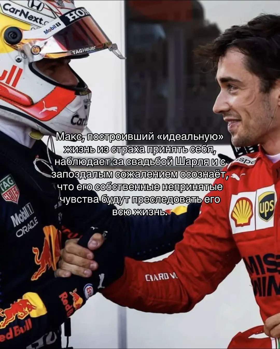 Макс всегда думал, что его жизнь устроена правильно. Он чемпион, у него рядом Келли, есть ребёнок, дом, стабильность. Со стороны всё выглядело почти идеально. И он сам себе внушал: так и должно быть. Разве не этого ждут от мужчины, который к двадцати шести годам добился всего, о чём только можно мечтать? Гоночные победы, семья, статус готовый набор для счастья. Он повторял себе это снова и снова, будто мантру. Только чем сильнее он убеждал себя в правильности выбранного пути, тем громче внутри поднимался какой-то странный шум. Сначала он списывал его на усталость, потом на давление гонок, потом на то, что просто слишком много думает. Иногда мама осторожно говорила: — Макс, тебе бы с кем-то поговорить. Ты ведь не всегда обязан всё держать в себе. Может, с психологом… Он только отмахивался, хмурился. Не понимал, зачем. У него нет проблем. По крайней мере, он был уверен, что нет. Но всё менялось, когда в поле зрения оказывался Шарль. Это было похоже на игру, но слишком реальную. Улыбка, взгляд, мимолётная фраза и у Макса сбивалось дыхание. Между ними всегда висело напряжение, то самое, которое невозможно не замечать. Иногда казалось, что воздух вокруг начинает искрить. С Шарлем всё становилось другим. В нём было что-то такое, чего Макс не мог объяснить. Лёгкость, тепло, а вместе с этим — огонь, который вызывал у него желание оказаться ближе. И в то же время паника. Макс отгонял эти мысли. Говорил себе: «Не сейчас. Это просто игра . Это ничего не значит». Но чем дольше они общались, тем сильнее он запутывался. Келли дарила ему стабильность. Она была рядом, заботилась, родила ребёнка. Всё выглядело так, словно Макс собрал свой «идеальный пазл» жизни. Но в моменты, когда он ловил взгляд Шарля, вся эта картина трескалась. Он сам не понимал, что происходит. Не осознавал, что это и есть его настоящая борьба с самим собой, с тем, кем он боится быть. И самое страшное: он даже не догадывался, что это не мимолётное влечение ,не флирт ради забавы.Это было больше. Только он не умел признать это. А ещё не понимал, что решение не в том, чтобы убегать в удобную картинку семьи, а в том, чтобы наконец взглянуть внутрь себя. Но пока он продолжал закрывать глаза. Старательно убеждал себя, что держит всё под контролем. Что никакой проблемы нет. Прошли годы. Всё изменилось. Шарль стоял у алтаря, держал за руку Алекс и улыбался так, как, казалось, не улыбался никогда. В его взгляде было спокойствие и уверенность. Он наконец-то позволил себе быть счастливым открыто, без страхов и полутонов. Люди вокруг радовались, аплодировали, а Макс сидел среди гостей, и у него внутри всё переворачивалось. Снаружи он был тем же самым: чемпион, семьянин, отец подросшей дочери. Все считали его человеком, у которого есть всё. Только он сам знал, какой пустотой отдаётся эта «идеальность». Он смотрел на Шарля и ловил себя на том, что сердце сжимается до боли. В глубине души он всегда знал: то, что между ними было, никогда не было обычной игрой или «дружеской химией». Это было больше. Это было то самое, что он не позволил себе принять. Когда-то, давно, он мог сделать шаг. Поддаться этому взгляду, этой искре. Но он выбрал удобный сценарий: семью, которая словно готовый набор шла в комплекте. Ему казалось, что это убережёт его от вопросов и сомнений. Но чем дальше шли годы, тем яснее он понимал от самого себя не убежишь. Сейчас, глядя на Шарля и Алекс,он видел разницу. Они были настоящими. В их улыбках, в том, как они держались за руки, не было ни грамма фальши. И от этого становилось ещё больнее. Потому что у него всё наоборот. Он построил жизнь на страхе, на отказе принять себя. И этот отказ теперь съедал его изнутри. Ему хотелось отвернуться, но он не мог. Хотел уйти, но ноги будто приросли к земле.  И в какой-то момент он понял: это сожаление останется с ним навсегда. Не потому что Шарль ушёл к другой, а потому что он сам не решился. Не сделал первый шаг. Не позволил себе быть собой. Он чемпион но тут он проигравший. #лестаппен  #lestappen  #максферстаппен  #шарльлеклер  #f1  