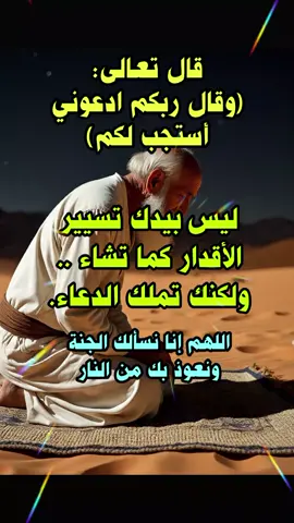 قال تعالى: ‏﴿ وقال ربكم ادعوني أستجب لكم ﴾  ‌‏ليس بيدك تسيير الأقدار كما تشاء ..‏ولكنك تملك الدعاء يارب نسألك الجنة لنا و والدينا وجميع المؤمنين والمؤمنات الأحياء منهم والأموات 