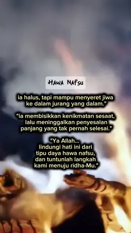 Hawa nafsu sering kali datang dengan wajah yang menipu. Ia tampak indah di awal, tapi meninggalkan luka di akhir. Semoga hati kita dijaga Allah dari jerat hawa nafsu yang menyesatkan. 🤲 