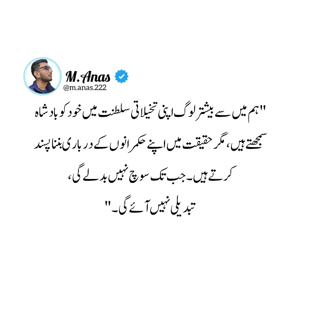اکثر انسان اپنی تخیل کی دنیا میں خود کو طاقتور، آزاد اور بااختیار دیکھنا چاہتا ہے، لیکن عملی زندگی میں وہی شخص دوسروں کے تابع ہونا قبول کر لیتا ہے۔ یہ رویہ ہمارے اجتماعی شعور کی کمزوری کو ظاہر کرتا ہے۔ حقیقی تبدیلی تب ہی آ سکتی ہے جب ہم اپنی سوچ اور کردار میں آزادی، ذمہ داری اور خود اعتمادی کو جگہ دیں۔ اگر ہم صرف خوابوں میں بادشاہ اور حقیقت میں غلام رہیں تو معاشرے میں نہ نظام بدلے گا اور نہ ہی حالات۔
