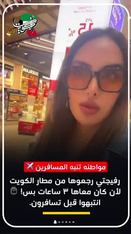 مواطنة تنبه المسافرين ✈️.. رفيجتي رجعوها من مطار الكويت لأن كان معاها ٣ ساعات بس! ⌚️ انتبهوا قبل تسافرون. 