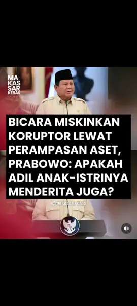 Presiden Prabowo Subianto menekankan perlunya keadilan terhadap anak dan istri koruptor yang memang tidak terlibat tindak tanduk orang tuanya yang melanggar hukum. Penekanan itu disampaikan Prabowo merespons wacana memiskinkan koruptor dengan cara menyita seluruh aset melalui RUU Perampasan Aset. Kepada 7 jurnalis dalam sesi wawancara di Hambalang, Bogor, Prabowo menyampaikan pandangannya saat ditanya perihal wacana memiskinkan koruptor. Prabowo menegaskan saat ini dirinya masih mengupayakan pengembalian kerugian negara yang diambil para koruptor. Kepala negara berharap para pelaku mengakui perbuatan mereka untuk bertaubat lalu mengembalikan nilai aset yang telah dicuri. 