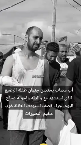 أب مصاب يحتضن جثمان طفله الرضيع الذي استشهد مع والدته وإخوته صباح اليوم، جراء قصف استهدف العائلة غرب مخيم النصيرات