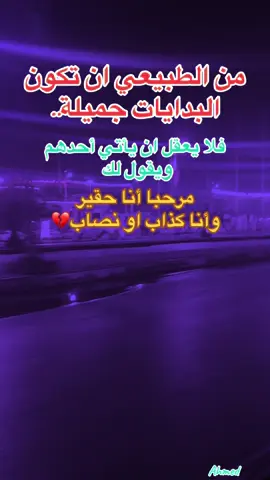 من الطبيعي ان تكون البدايات جميلة.. فلا يعقل ان يأتي أحدهم ويقول لك  مرحبا أنا حقير  وأنا كذاب او نصاب