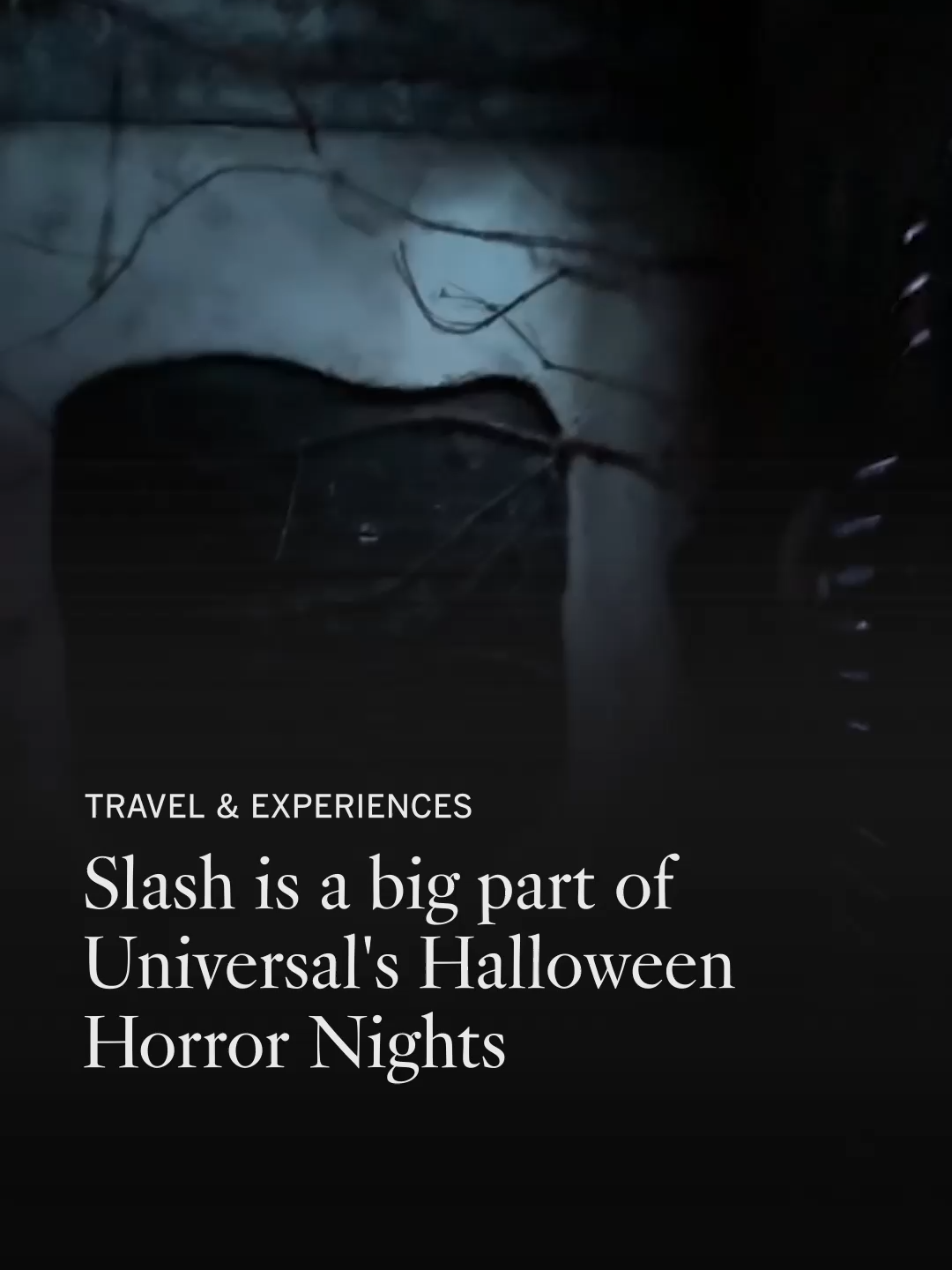 Slash is a big part of Universal's Halloween Horror Nights At Universal’s Halloween Horror Nights, Slash is immortalized as a character — an idea that was partly his own. He shares his deep love of theme parks, which began in SoCal in the 1970s.