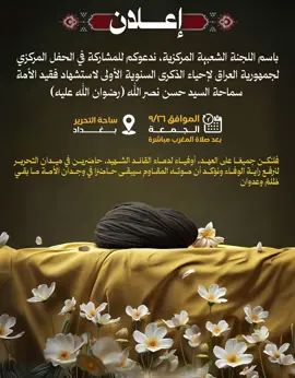 #هيئة -الحشد-الشعبي #المديرية-العامة-للإعلام باسم اللجنة الشعبية ندعوكم المركزية ندعوكم للمشاركة لجمهورية العراق لإحياء الذكرى السنوية الأولى لاستشهاد فقيد الأمة  سماحة السيد حسن نصر الله(رضوان الله عليه). المكان بغداد ساحة التحرير