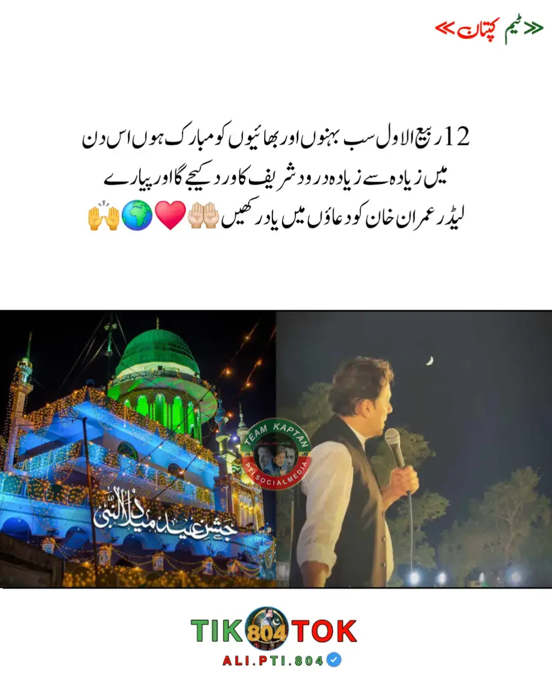12 ربیع الاول سب بہنوں اور بھائیوں کو مبارک ہوں اس دن میں زیادہ سے زیادہ درود شریف کا ورد کیجے گا اور پیارے لیڈر عمران خان کو دعاؤں میں یاد رکھیں 🤲🏻♥️ #عمران_خان_زندہ_باد💯💖🌹❤️ #خان_ہماری_جان✨🥀 #خان_ہماری_ریڈلائن_ہے #foryou #foryoupage #pti_lover #alipti804 #plzviralvideo #growmyaccount #plzsupport #unfreezemyaccaunt🙏🙏🙏 #ptipost #قیدی_نمبر_804 #عمران_خان_کو_رہا_کرو✌️✌️ #teamkaptantiktok 