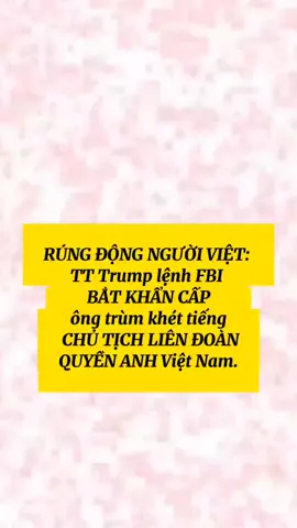 RÚNG ĐỘNG NGƯỜI VIỆT:  TT Trump lệnh FBI  BẮT KHẨN CẤP  ông trùm khét tiếng   CHỦ TỊCH LIÊN ĐOÀN QUYỀN ANH Việt Nam.#tintuc #My#FBI#VietNam#LuuTuBao 
