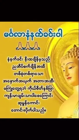 မဂ်လာနံနက်ခင်း လေးပါ🤍 အေးချမ်းသာယာ မင်္ဂလာ နံနက်ခင်းလေးဖြစ်ပါစေ။ ကိုယ်စိတ်နှလုံး အမြဲရွှင်ပြုံး ကောင်းသောနေ့လေးဖြစ်ပါစေ။ မင်္ဂလာရှိရာ နံနက်ခင်းမှာ လိုအင် ဆန္ဒပြည့်ပါစေ။ စီးပွားဥစ္စာ များသူငှာ ဒီရေအလားတိုးပါစေ။ တနေ့တာလုံး ကိုယ်စိတ်နှလုံး အေးချမ်းကြပါစေ။ #ယနေ့...တော်သလင်းလပြည့် နေ့လေးမှစ..နောက်လာမယ့်နေ့ရက်များစွာတိုင်...၇ရက်သားသမီးအားလုံးစိတ်ချမ်းသာ..ကိုယ်ကျန်းမာ..'မရှိ'ဆိုသောစကားမကြားရပဲလိုအင်မှန်သမျှပြည့်ဝကြပါစေရှင်# 🙏🙏🙏🙏🙏