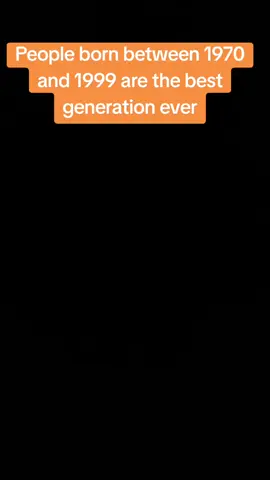 People born between 1970 and 1999 are the best generation ever