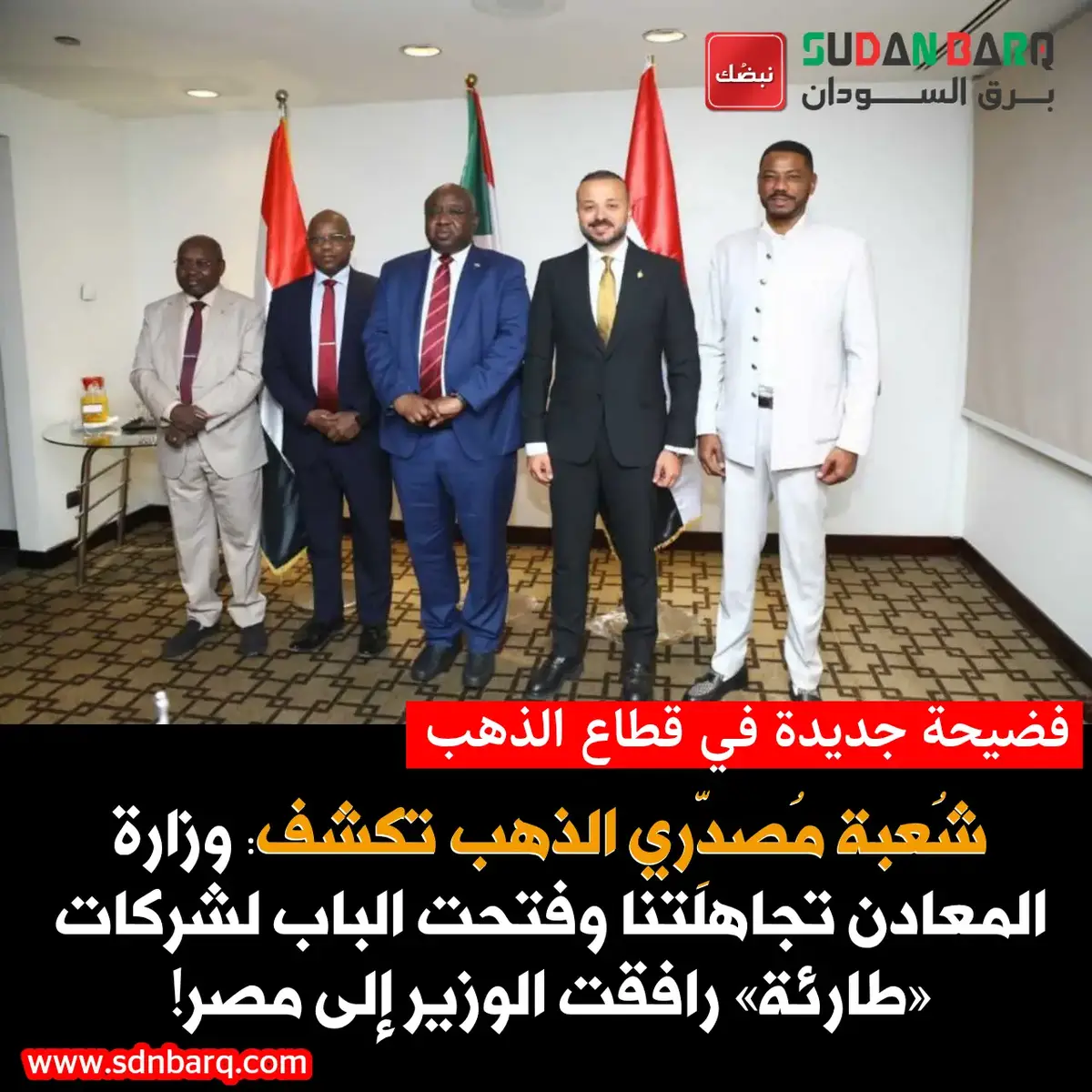 شُعبة مُصدِّري الذهب تكشف: وزارة المعادن تجاهلتنا وفتحت الباب لشركات “طارئة” رافقت الوزير إلى مصر! هذه الشركات تشتري الذهب بأسعار أعلى وتُربك السوق وتفتح باب الفساد! #برق_السودان  #السودان  #الذهب #أردول #عمر_النمير 