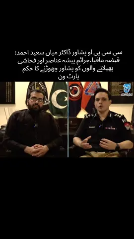 سی سی پی او پشاور ڈاکٹر میاں سعید احمد: قبضہ مافیا،جرائم پیشہ عناصر اور فحاشی  پھیلانے والوں کو پشاور چھوڑنے کا حکم پارٹ ون