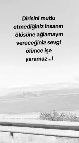 insanı hayattayken sevmek lazım güle su dökmenin ne faydası var..!!