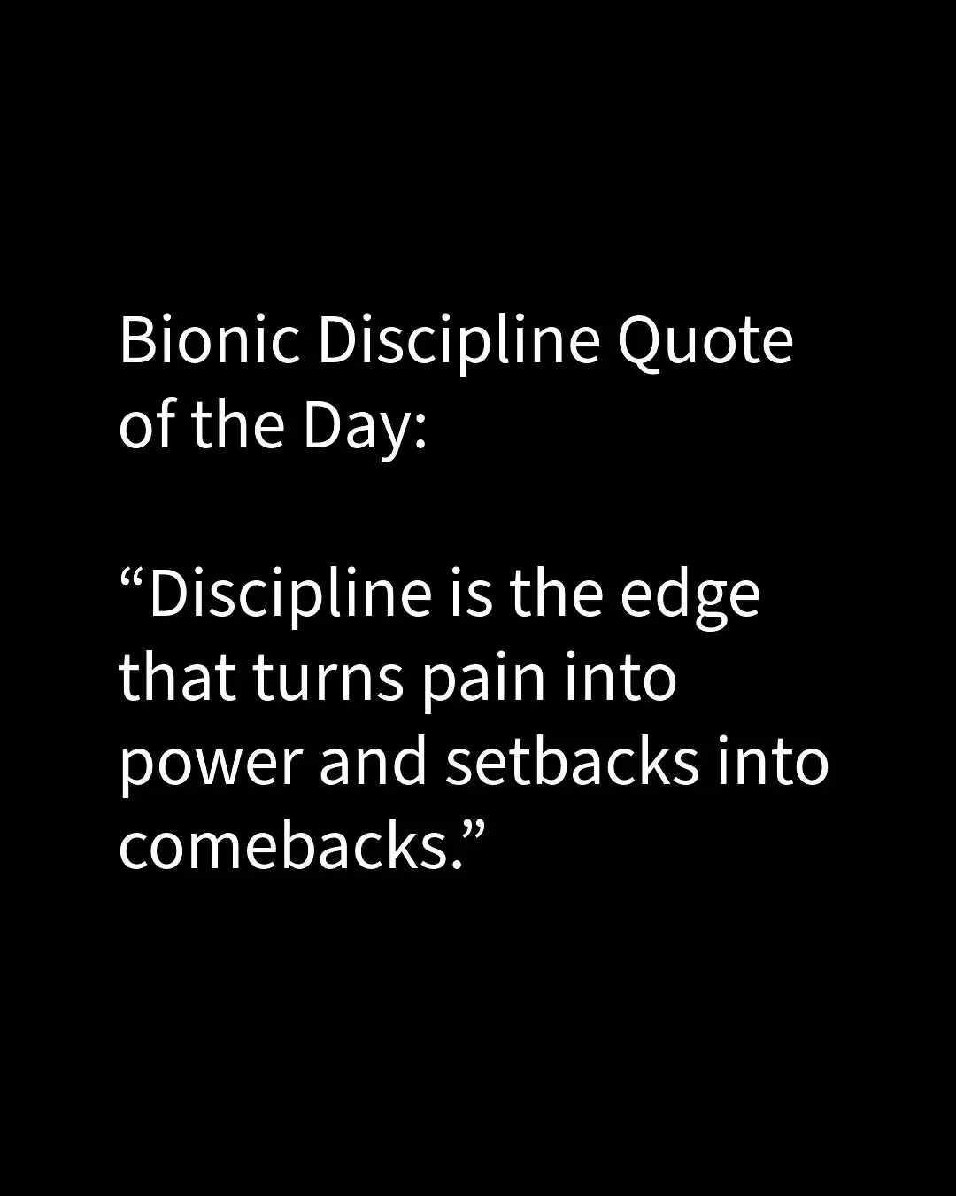 Bionic Discipline Quote of the Day: “Discipline is the edge that turns pain into power and setbacks into comebacks.”