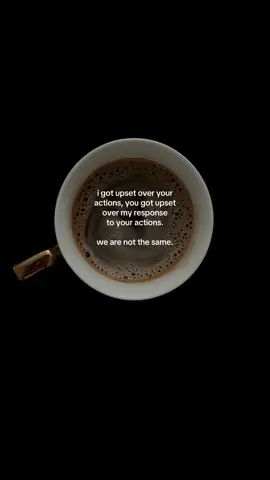 i got upset over your actions, you got upset over my response to your actions. we are not the same #healing #HealingJourney #relationships  #life #coffee 