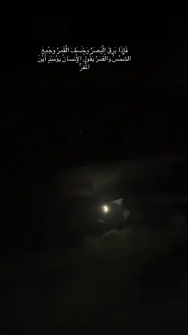 فَإِذَا بَرِقَ الْبَصَرُ وَخَسَفَ الْقَمَرُ وَجُمِعَ الشَّمْسُ وَالْقَمَرُ يَقُولُ الْإِنسَانُ يَوْمَئِذٍ أَيْنَ الْمَفَرُّ