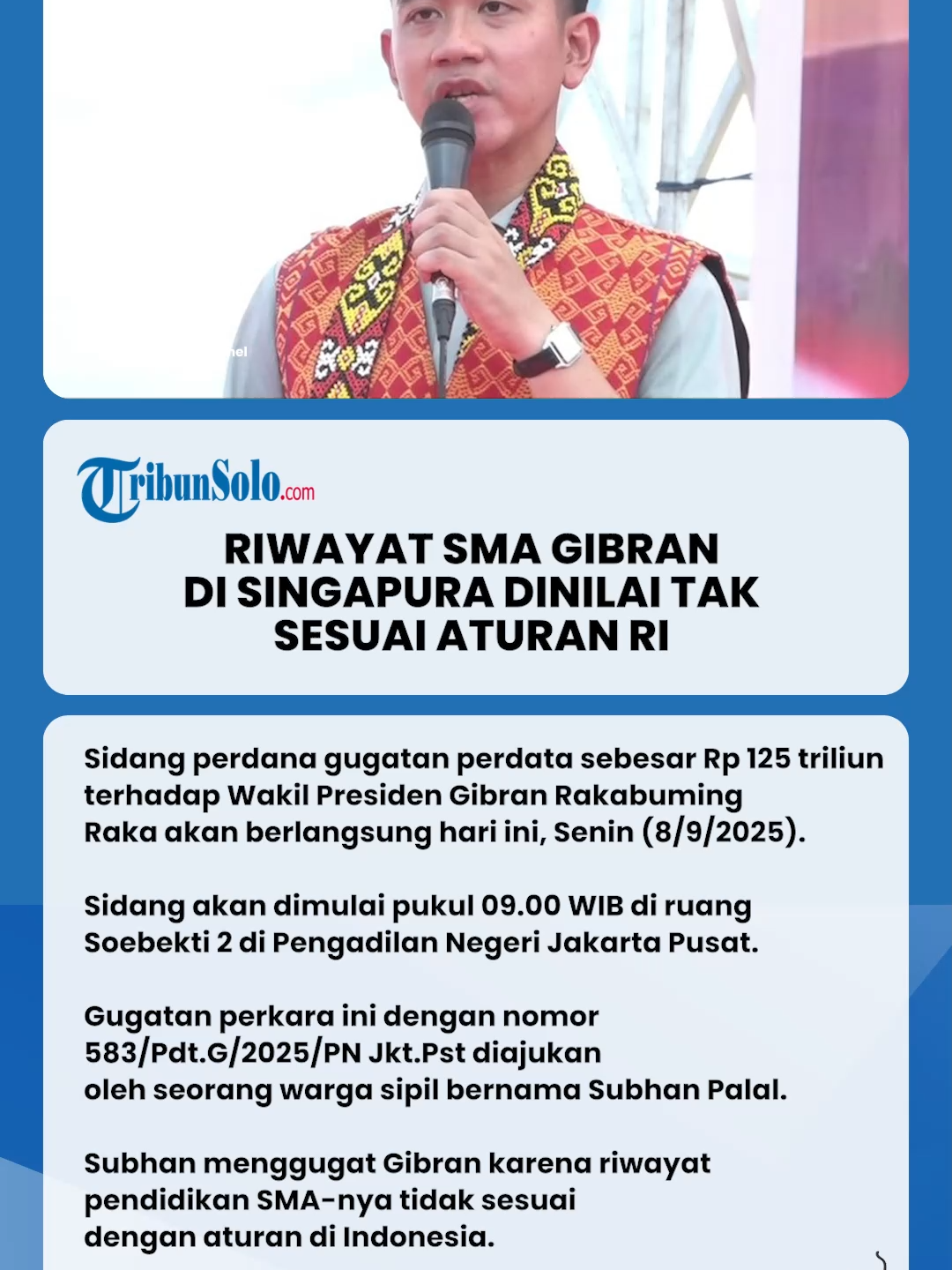 Sidang perdana gugatan perdata sebesar Rp 125 triliun terhadap Wakil Presiden Gibran Rakabuming Raka akan berlangsung hari ini, Senin (8/9/2025). Sidang akan dimulai pukul 09.00 WIB di ruang Soebekti 2 di Pengadilan Negeri Jakarta Pusat. Gugatan perkara ini dengan nomor 583/Pdt.G/2025/PN Jkt.Pst diajukan oleh seorang warga sipil bernama Subhan Palal. Subhan menggugat Gibran karena riwayat pendidikan SMA-nya tidak sesuai dengan aturan di Indonesia. Gibran dan KPU digugat Rp 125 triliun Salah satu petitum gugatan ini menyebutkan, Gibran dan Komisi Pemilihan Umum (KPU) patut membayar uang ganti rugi sebesar Rp 125 triliun. “Menghukum Para Tergugat secara tanggung renteng membayar kerugian materiil dan immateriil kepada Penggugat dan seluruh Warga Negara Indonesia sebesar Rp 125 triliun dan Rp 10 juta dan disetorkan ke kas negara,” tulis isi petitum. Gibran dinilai tak penuhi syarat pendidikan SMA Subhan menjelaskan, ia menggugat Gibran karena syarat pendidikan SMA anak sulung Presiden ke-7 RI Joko Widodo (Jokowi) ini dinilainya tidak memenuhi syarat dalam pendaftaran calon wakil presiden (cawapres) pada Pilpres lalu. “Syarat menjadi cawapres tidak terpenuhi. Gibran tidak pernah sekolah SMA sederajat yang diselenggarakan berdasarkan hukum RI,” ujar Subhan saat dihubungi Kompas.com, Rabu (3/9/2025). Berdasarkan informasi yang diunggah KPU pada laman infopemilu.kpu.go.id, Gibran diketahui menamatkan pendidikan setara SMA di dua tempat, yaitu Orchid Park Secondary School Singapore pada tahun 2002-2004 dan UTS Insearch Sydney, Australia pada tahun 2004-2007. Dalam program Sapa Malam Kompas TV, Subhan menjelaskan, dua institusi itu tidak memenuhi syarat pendaftaran cawapres. “Karena di UU Pemilu itu disyaratkan, presiden dan wakil presiden itu harus minimum tamat SLTA atau sederajat,” ujar Subhan dalam program Sapa Malam yang ditayangkan melalui Youtube Kompas TV, Rabu. Subhan mengatakan, KPU tidak berwenang untuk menentukan apakah dua institusi luar negeri ini setara dengan SMA di dalam negeri. Menurutnya, meskipun institusi di luar negeri itu setara SMA, UU Pemilu saat ini tegas menyebutkan kalau syarat Presiden dan Wakil Presiden adalah tamatan SLTA, SMA, atau sederajat. “Meski (institusi luar negeri) setara (SMA), di UU enggak mengamanatkan itu. Amanatnya tamat riwayat SLTA atau SMA, hanya itu,” katanya. Subhan mengatakan, gugatannya ini merujuk pada definisi SLTA atau SMA yang disebutkan dalam UU Pemilu yang menurutnya merujuk pada sekolah di Indonesia.