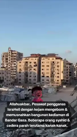 Allahuakbar.. Pesawat pengganas IsraHell dengan kejam mengebom & memusnahkan bangunan kediaman di Bandar Gaza. Beberapa orang syahid & cedera parah terutama kanak-kanak. 