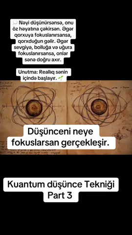 ✨ Kuantum Düşüncə Texnikası ✨ Heç düşündüyünüz fikirlərin gerçəyə çevrildiyini hiss etmisiniz? 🌌 Kuantum düşüncə texnikası, beynin gücünü enerji ilə birləşdirərək istədiyin reallığı yaratmaq sənətidir. 🔑 Əsas qaydası: 	•	Fikirlər enerjidir ⚡ 	•	Hisslər maqnitdir 🧲 	•	İnanc isə qapını açan açardır 🔑 💭 Nəyi düşünürsənsə, onu öz həyatına çəkirsən. Əgər qorxuya fokuslanırsansa, qorxduğun gəlir. Əgər sevgiyə, bolluğa və uğura fokuslanırsansa, onlar sənə doğru axır. Unutma: Reallıq sənin içində başlayır. 🌱✨ #kuantumdüşüncə #enerjiyəçek #beyninqücü #fikirenerjidir #oyanış  